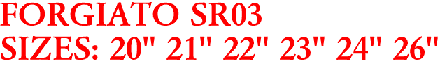 FORGIATO SR03
SIZES: 20" 21" 22" 23" 24" 26"