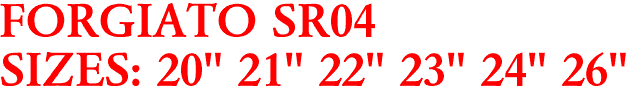 FORGIATO SR04
SIZES: 20" 21" 22" 23" 24" 26"