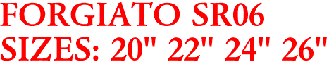 FORGIATO SR06
SIZES: 20" 22" 24" 26"