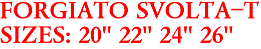 FORGIATO SVOLTA-T
SIZES: 20" 22" 24" 26"