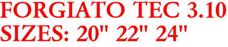 FORGIATO TEC 3.10
SIZES: 20" 22" 24"