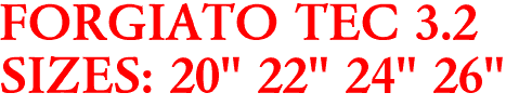 FORGIATO TEC 3.2
SIZES: 20" 22" 24" 26"