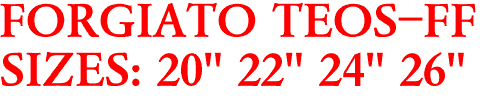 FORGIATO TEOS-FF
SIZES: 20" 22" 24" 26"