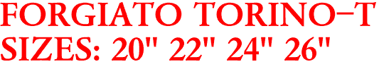 FORGIATO TORINO-T
SIZES: 20" 22" 24" 26"