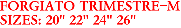 FORGIATO TRIMESTRE-M
SIZES: 20" 22" 24" 26"