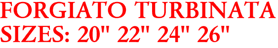 FORGIATO TURBINATA
SIZES: 20" 22" 24" 26"