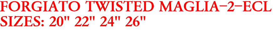 FORGIATO TWISTED MAGLIA-2-ECL
SIZES: 20" 22" 24" 26"