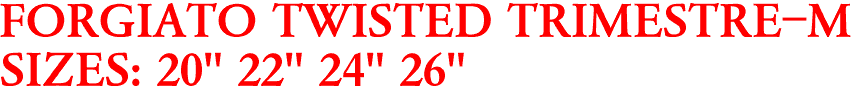 FORGIATO TWISTED TRIMESTRE-M
SIZES: 20" 22" 24" 26"