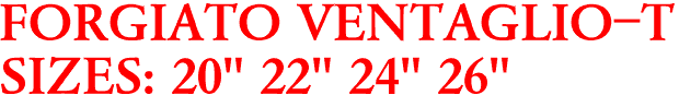 FORGIATO VENTAGLIO-T
SIZES: 20" 22" 24" 26"