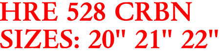 HRE 528 CRBN
SIZES: 20" 21" 22"