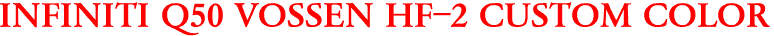INFINITI Q50 VOSSEN HF-2 CUSTOM COLOR