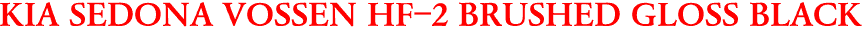 KIA SEDONA VOSSEN HF-2 BRUSHED GLOSS BLACK
