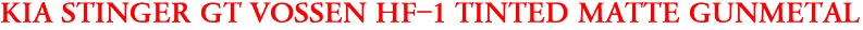 KIA STINGER GT VOSSEN HF-1 TINTED MATTE GUNMETAL