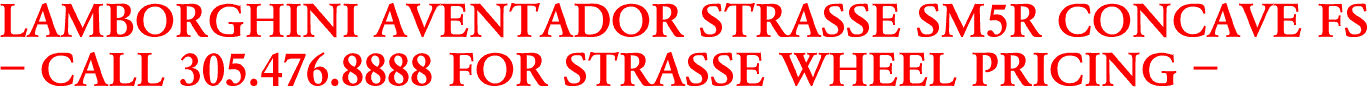 LAMBORGHINI AVENTADOR STRASSE SM5R CONCAVE FS
- CALL 305.476.8888 FOR STRASSE WHEEL PRICING -