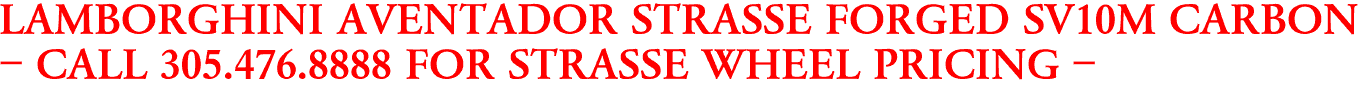 LAMBORGHINI AVENTADOR STRASSE FORGED SV10M CARBON
- CALL 305.476.8888 FOR STRASSE WHEEL PRICING -