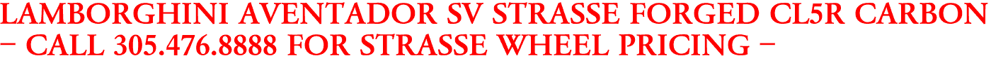 LAMBORGHINI AVENTADOR SV STRASSE FORGED CL5R CARBON
- CALL 305.476.8888 FOR STRASSE WHEEL PRICING -
