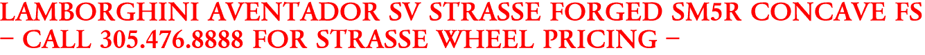 LAMBORGHINI AVENTADOR SV STRASSE FORGED SM5R CONCAVE FS
- CALL 305.476.8888 FOR STRASSE WHEEL PRICING -
