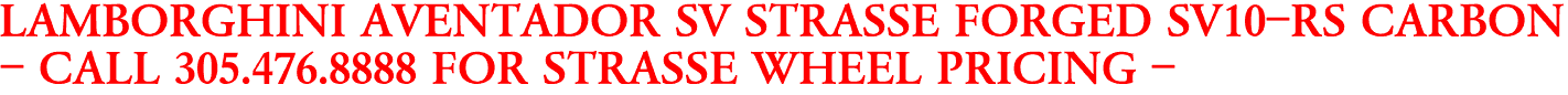 LAMBORGHINI AVENTADOR SV STRASSE FORGED SV10-RS CARBON
- CALL 305.476.8888 FOR STRASSE WHEEL PRICING -
