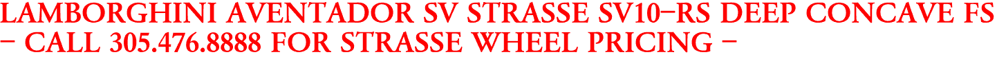 LAMBORGHINI AVENTADOR SV STRASSE SV10-RS DEEP CONCAVE FS
- CALL 305.476.8888 FOR STRASSE WHEEL PRICING -