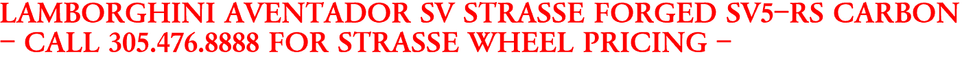 LAMBORGHINI AVENTADOR SV STRASSE FORGED SV5-RS CARBON
- CALL 305.476.8888 FOR STRASSE WHEEL PRICING -