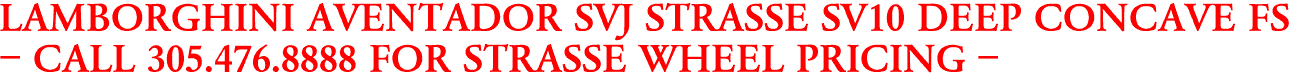 LAMBORGHINI AVENTADOR SVJ STRASSE SV10 DEEP CONCAVE FS
- CALL 305.476.8888 FOR STRASSE WHEEL PRICING -