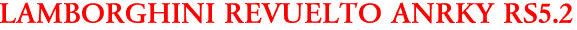 LAMBORGHINI REVUELTO ANRKY RS5.2