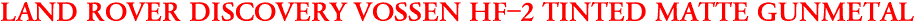 LAND ROVER DISCOVERY VOSSEN HF-2 TINTED MATTE GUNMETAL