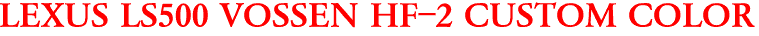 LEXUS LS500 VOSSEN HF-2 CUSTOM COLOR