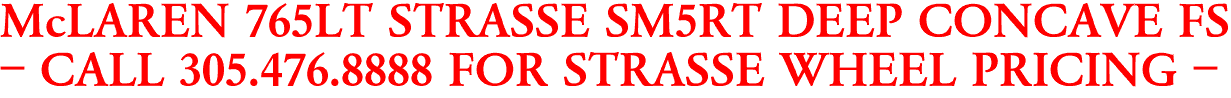 McLAREN 765LT STRASSE SM5RT DEEP CONCAVE FS
- CALL 305.476.8888 FOR STRASSE WHEEL PRICING -