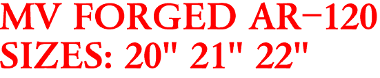 MV FORGED AR-120
SIZES: 20" 21" 22"