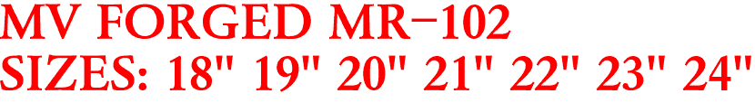 MV FORGED MR-102
SIZES: 18" 19" 20" 21" 22" 23" 24"