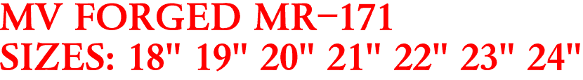 MV FORGED MR-171
SIZES: 18" 19" 20" 21" 22" 23" 24"