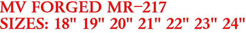 MV FORGED MR-217
SIZES: 18" 19" 20" 21" 22" 23" 24"