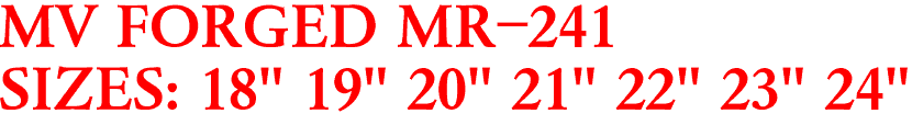 MV FORGED MR-241
SIZES: 18" 19" 20" 21" 22" 23" 24"