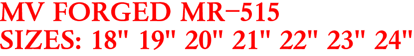 MV FORGED MR-515
SIZES: 18" 19" 20" 21" 22" 23" 24"