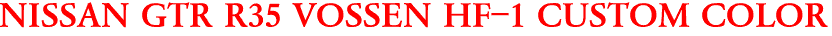 NISSAN GTR R35 VOSSEN HF-1 CUSTOM COLOR