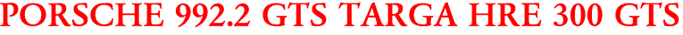 PORSCHE 992.2 GTS TARGA HRE 300 GTS