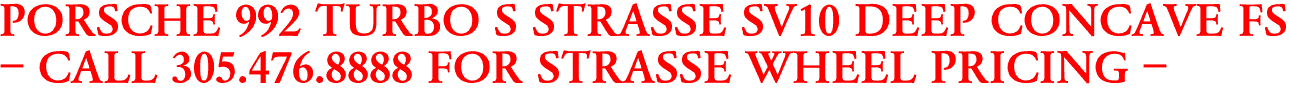 PORSCHE 992 TURBO S STRASSE SV10 DEEP CONCAVE FS
- CALL 305.476.8888 FOR STRASSE WHEEL PRICING -