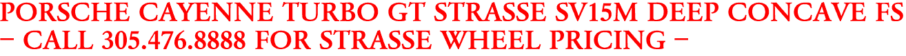 PORSCHE CAYENNE TURBO GT STRASSE SV15M DEEP CONCAVE FS
- CALL 305.476.8888 FOR STRASSE WHEEL PRICING -