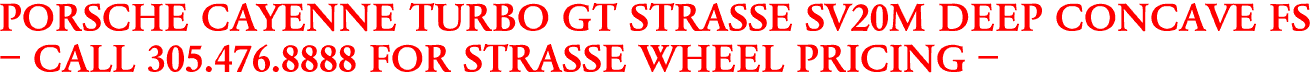 PORSCHE CAYENNE TURBO GT STRASSE SV20M DEEP CONCAVE FS
- CALL 305.476.8888 FOR STRASSE WHEEL PRICING -