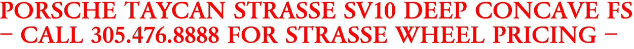 PORSCHE TAYCAN STRASSE SV10 DEEP CONCAVE FS
- CALL 305.476.8888 FOR STRASSE WHEEL PRICING -