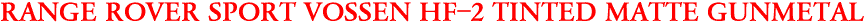 RANGE ROVER SPORT VOSSEN HF-2 TINTED MATTE GUNMETAL