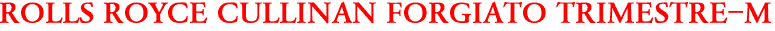 ROLLS ROYCE CULLINAN FORGIATO TRIMESTRE-M