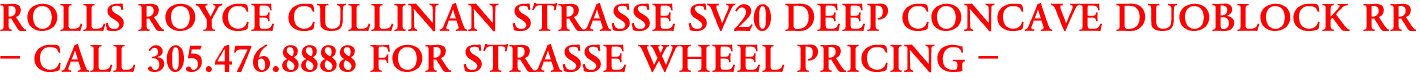 ROLLS ROYCE CULLINAN STRASSE SV20 DEEP CONCAVE DUOBLOCK RR
- CALL 305.476.8888 FOR STRASSE WHEEL PRICING -