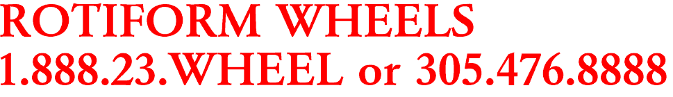 ROTIFORM WHEELS

1.888.23.WHEEL or 305.476.8888