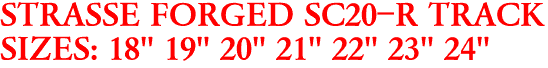 STRASSE FORGED SC20-R TRACK
SIZES: 18" 19" 20" 21" 22" 23" 24"