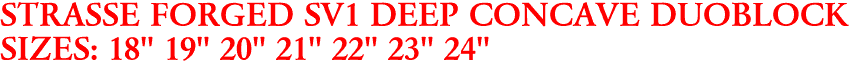 STRASSE FORGED SV1 DEEP CONCAVE DUOBLOCK
SIZES: 18" 19" 20" 21" 22" 23" 24"