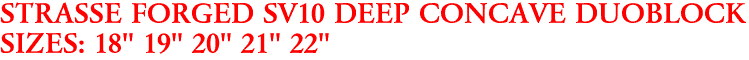 STRASSE FORGED SV10 DEEP CONCAVE DUOBLOCK
SIZES: 18" 19" 20" 21" 22"