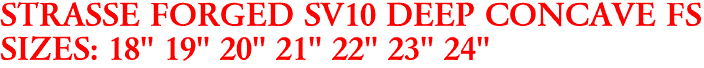 STRASSE FORGED SV10 DEEP CONCAVE FS
SIZES: 18" 19" 20" 21" 22" 23" 24"