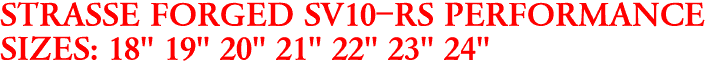 STRASSE FORGED SV10-RS PERFORMANCE
SIZES: 18" 19" 20" 21" 22" 23" 24"